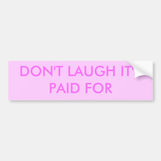DON'T LAUGH IT'S PAID FOR BUMPER STICKER
