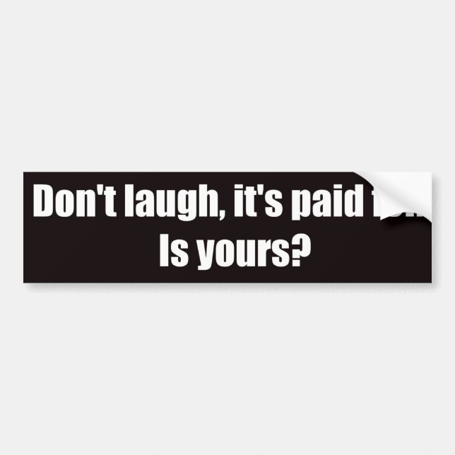 Don't Laugh It's Paid For.  Is Yours? Bumper Sticker (Front)