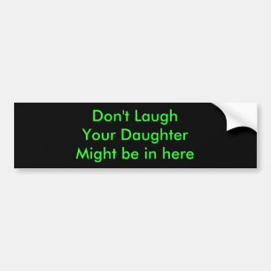 Don't LaughYour DaughterMight be in here Bumper Sticker