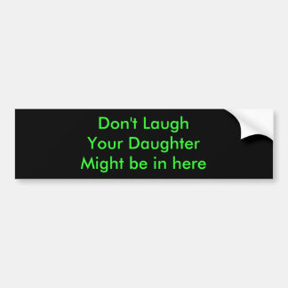 Don't LaughYour DaughterMight be in here Bumper Sticker