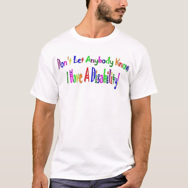Don't Let Anybody Know I have A Disability! T-Shirt (Front)