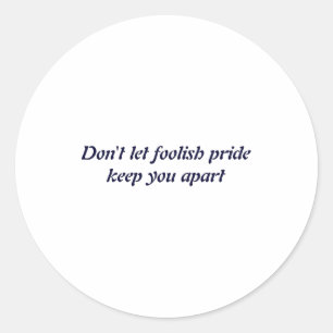 Dont Let Foolish Pride  Classic Round Sticker