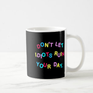 Don't Let Idiots Ruin Your Day Funny Sarcasm Humor Coffee Mug