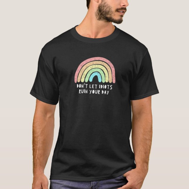 Don't Let Idiots Ruin Your Day Rainbow Happy Inspi T-Shirt (Front)