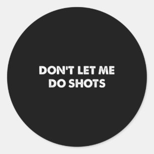 Don't Let Me Do Shots Funny Quotes Classic Round Sticker