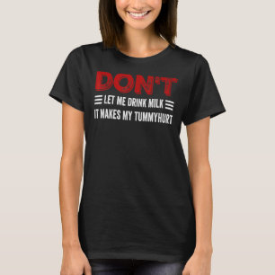 Don't Let Me Drink Milk It Makes My Tummy Hurt T-Shirt