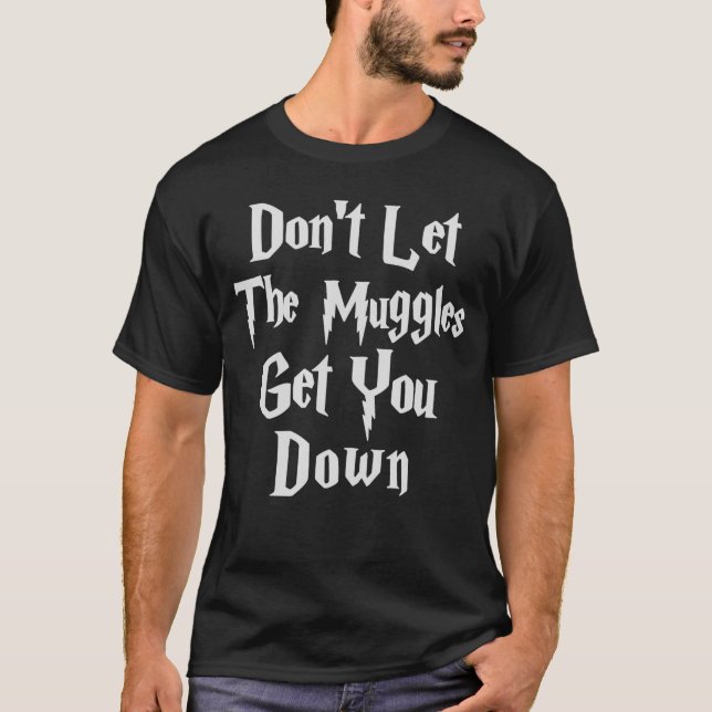 Dont let muggles get you down funny quote gift T-Shirt (Front)