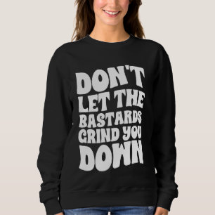 Don't Let The Bastards Grind You Down Strong Inspi Sweatshirt