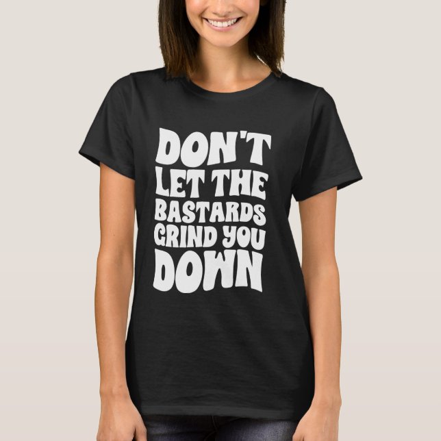 Don't Let The Bastards Grind You Down Strong Inspi T-Shirt (Front)