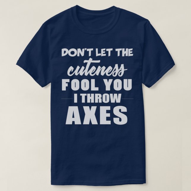 Dont Let The Cuteness Fool You I Throw Axes Axe Th T-Shirt (Design Front)