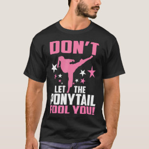 Dont Let The Ponytail Fool You Funny Karate Girl T-Shirt