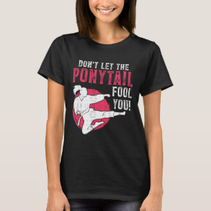 Dont Let The Ponytail Fool You Martial Arts Girl - T-Shirt