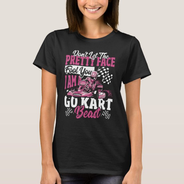 Don't Let The Pretty Face Fool You. I Am A Go Kart T-Shirt (Front)