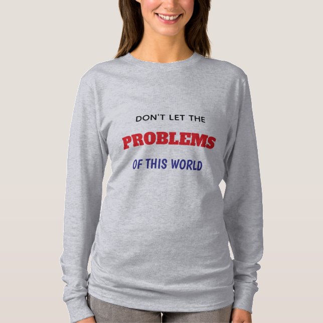 DON'T LET THE PROBLEMS OF THIS WORLD WAY YOU DOWN T-Shirt (Front)