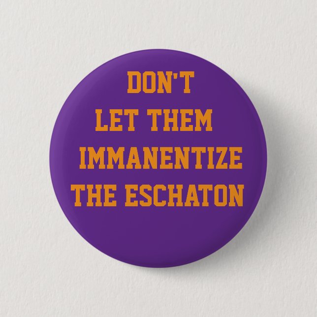 DON'T LET THEM IMMANENTIZE THE ESCHATON 2 INCH ROUND BUTTON (Front)
