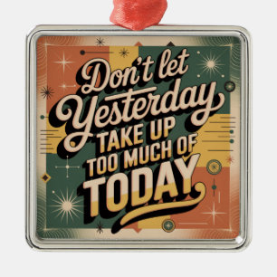 Don't Let Yesterday Take Up Too Much Of Today Metal Ornament