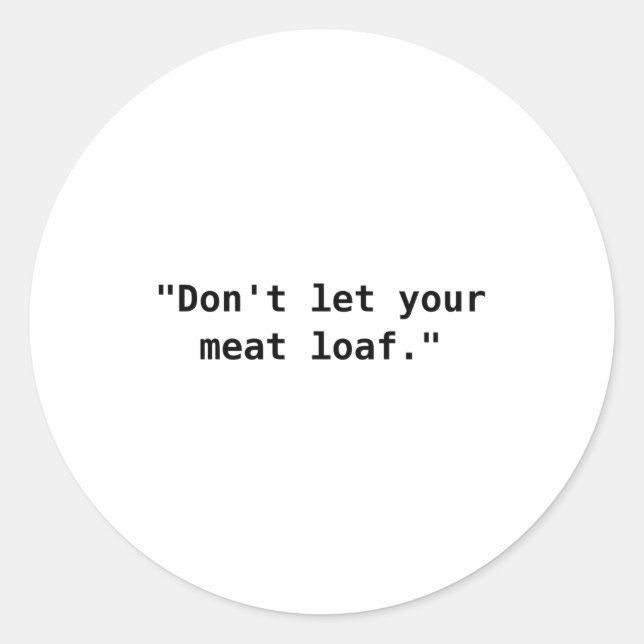Dont Let Your Meat Loaf  Classic Round Sticker (Front)