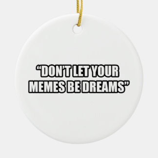 Don't Let Your Memes be Dreams Ceramic Ornament