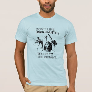 Don't like immigrants, tell it to the indians T-Shirt