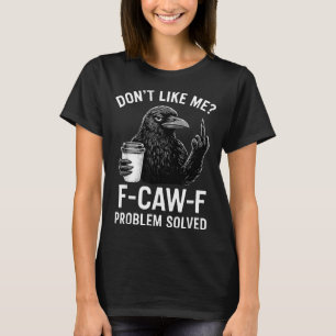 Don't Like Me F-caw-f Problem Solved Crow Meme Hum T-Shirt