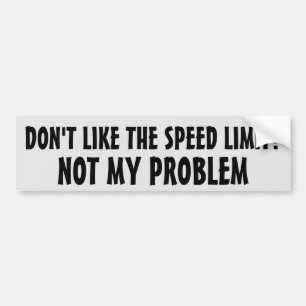 Don't Like the Speed Limit?  Not my problem Bumper Sticker
