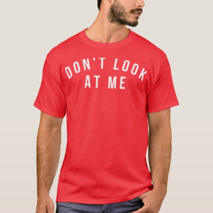 Dont Look At Me Funny Sarcastic Antisocial Introve T-Shirt