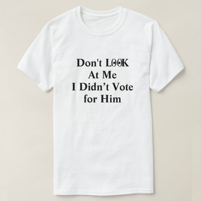 Don't Look at Me I Didn't Vote for Him T-Shirt (Design Front)