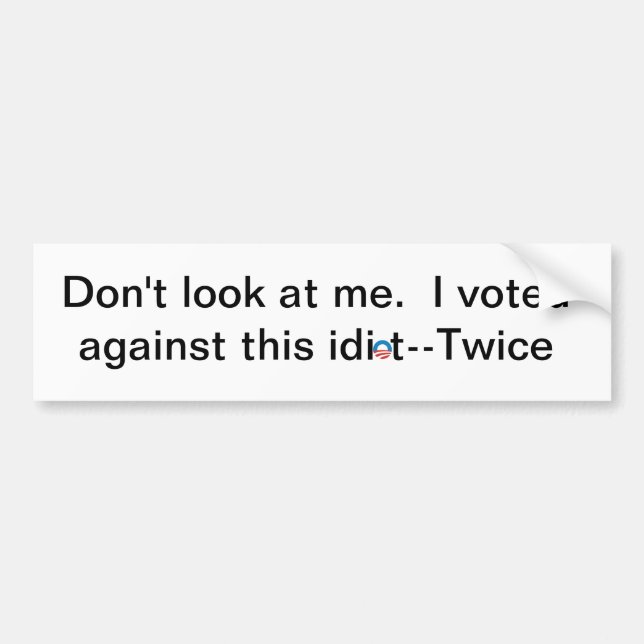 Don't look at me. I voted against this idiot-twice Bumper Sticker (Front)