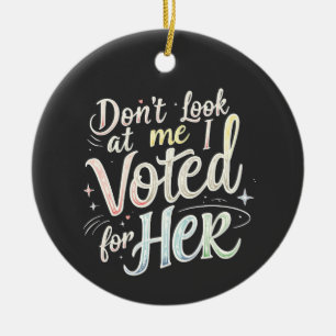 Don't Look at Me I Voted for Her Kamala Harris Ceramic Ornament