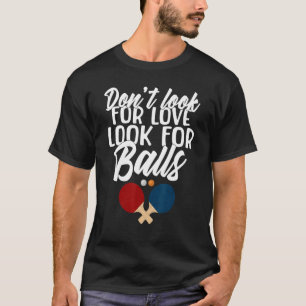 Dont look for Love look for Balls Table Tennis T-Shirt