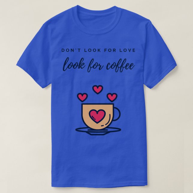 Dont look for love look for coffee T-Shirt (Design Front)