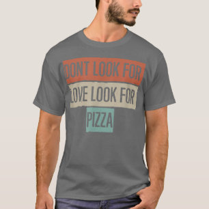 Don't Look For Love Look For Pizza  T-Shirt