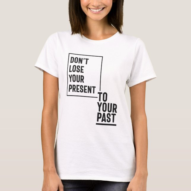 Don't Lose Your Present To Your Past T-Shirt (Front)