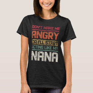 Don't Make Angry Or I'll Start Acting Like My Nana T-Shirt