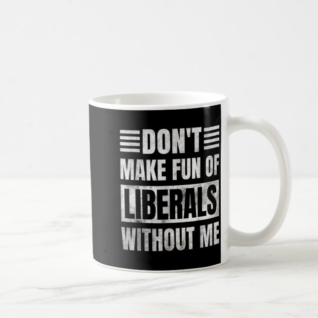 Don't Make Fun Of Liberals Without Me  Coffee Mug (Right)