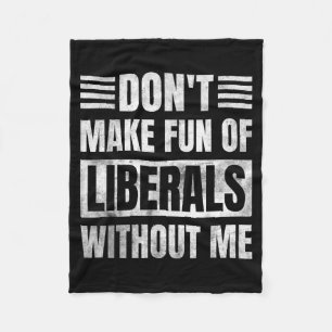 Don't Make Fun Of Liberals Without Me Fleece Blanket