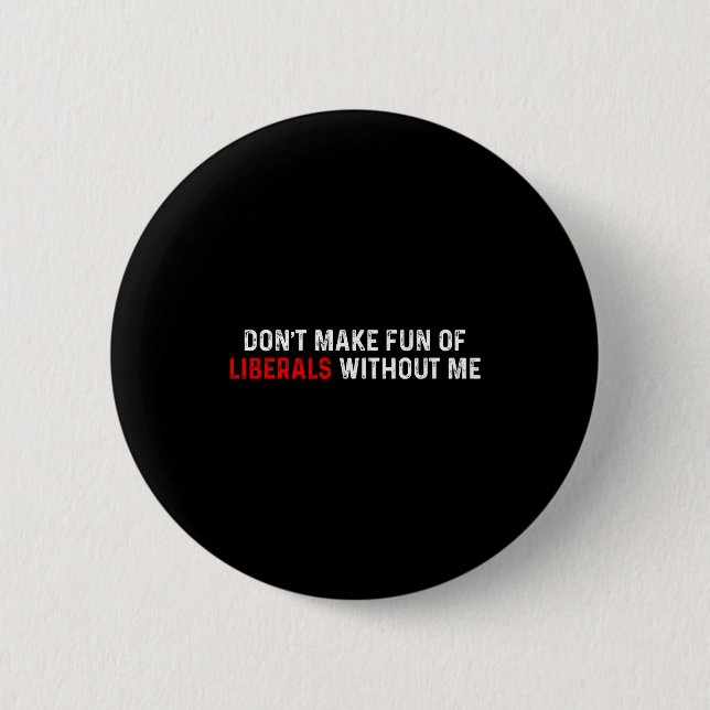 Don't Make Fun Of Liberals Without Me Funny (2 Sid 2 Inch Round Button (Front)