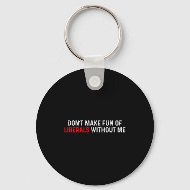 Dont Make Fun Of Liberals Without Me Funny (2 Side Keychain (Front)