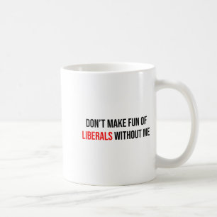 Dont Make Fun Of Liberals Without Me Funny Coffee Mug