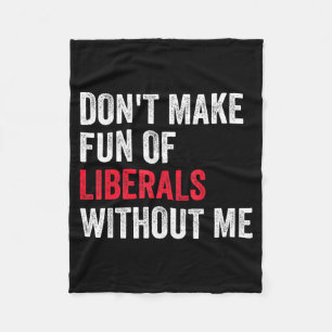 Don't Make Fun Of Liberals Without Me Funny Fleece Blanket