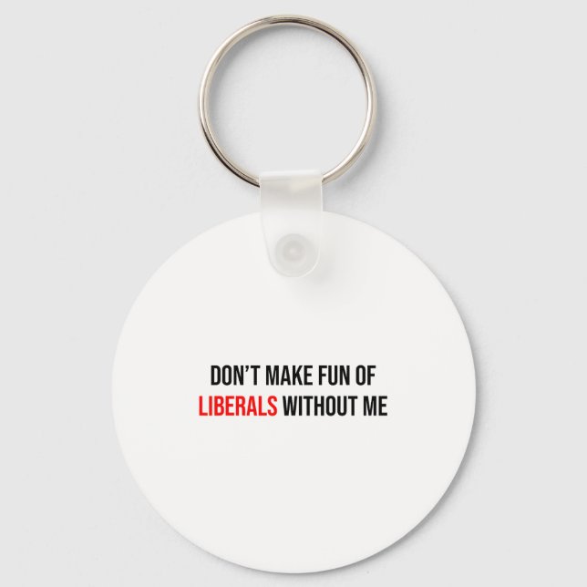 Dont Make Fun Of Liberals Without Me Funny  Keychain (Front)