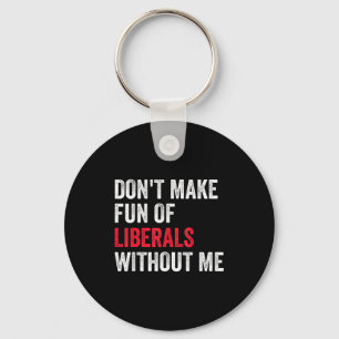 Don't Make Fun Of Liberals Without Me Funny  Keychain
