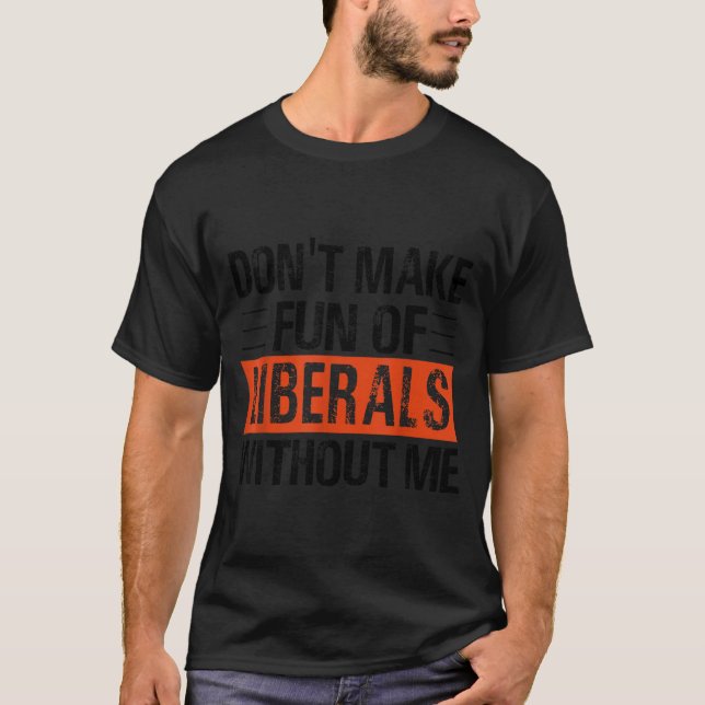 Don't Make Fun Of Liberals Without Me Funny Litica T-Shirt (Front)