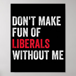 Don't Make Fun Of Liberals Without Me Funny  Poster
