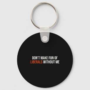 Don't Make Fun Of Liberals Without Me  Keychain