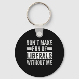 Don't Make Fun Of Liberals Without Me  Keychain