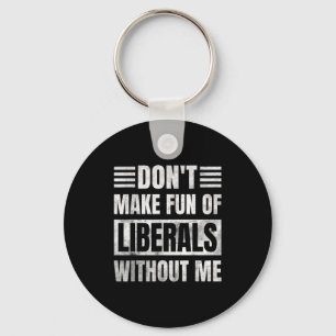 Don't Make Fun Of Liberals Without Me  Keychain