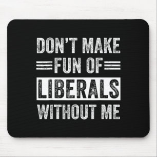 Don't Make Fun Of Liberals Without Me Mouse Pad