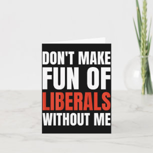 Don't Make Fun Of Liberals Without Me (on Back)  Card
