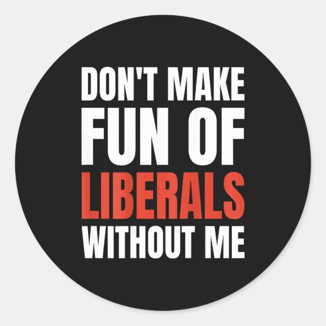 Don't Make Fun Of Liberals Without Me (on Back)  Classic Round Sticker (Front)